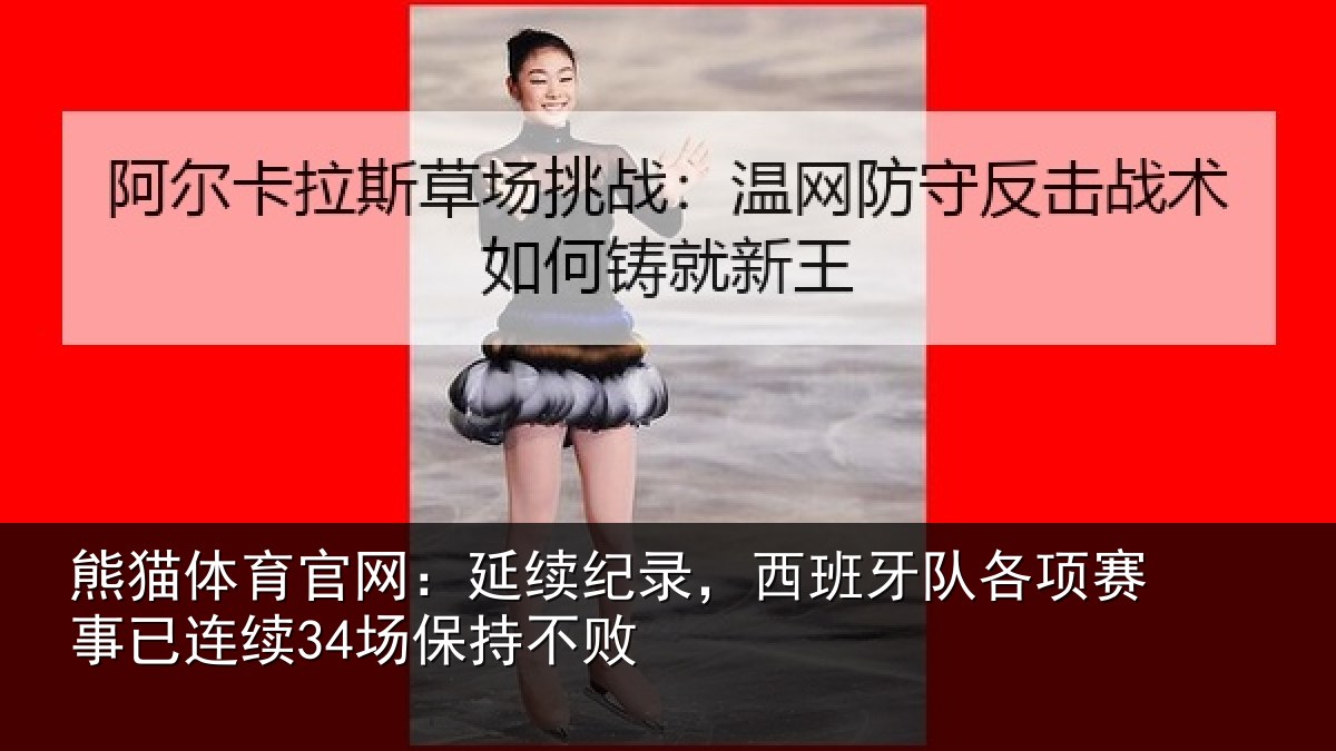 熊猫体育官网:延续纪录,西班牙队各项赛事已连续34场保持不败