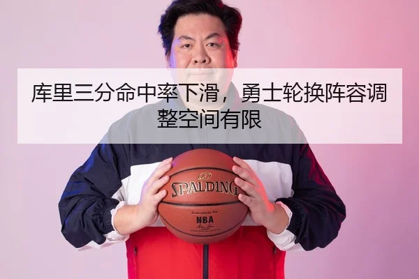 库里三分命中率下滑，勇士轮换阵容调整空间有限