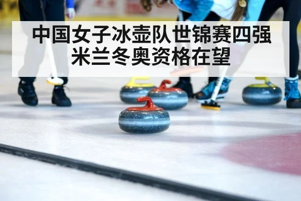 中国女子冰壶队世锦赛四强米兰冬奥资格在望