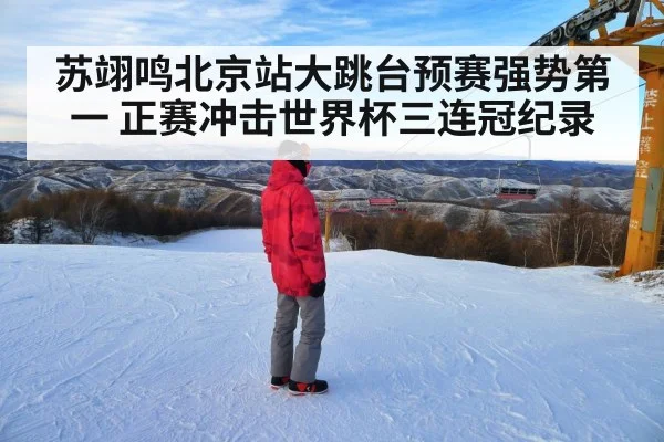 苏翊鸣北京站大跳台预赛强势第一 正赛冲击世界杯三连冠纪录