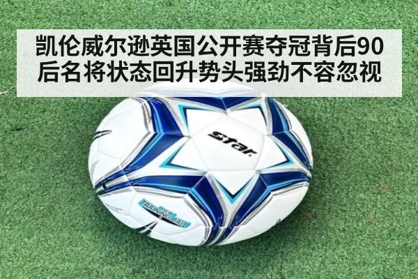 凯伦威尔逊英国公开赛夺冠背后90后名将状态回升势头强劲不容忽视